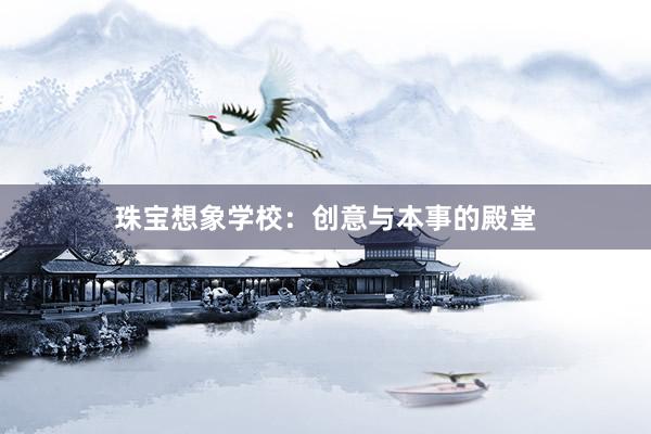 珠宝想象学校:创意与本事的殿堂
