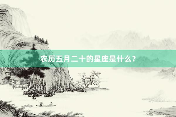 农历五月二十的星座是什么?